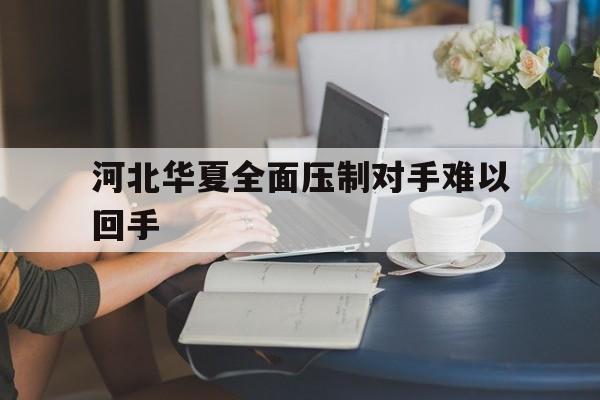 河北华夏全面压制对手难以回手的简单介绍